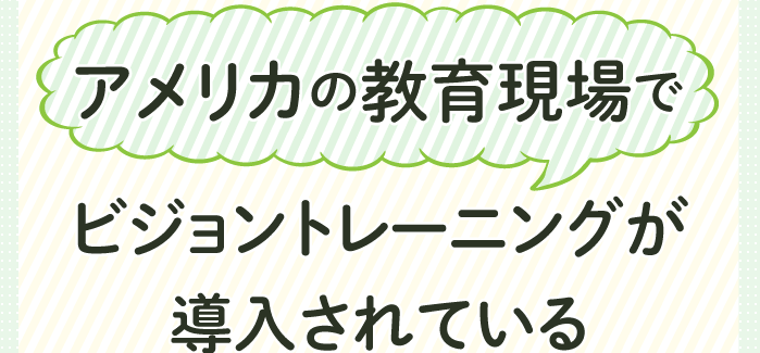 アメリカの教育現場ではビジョントレーニングが導入されている