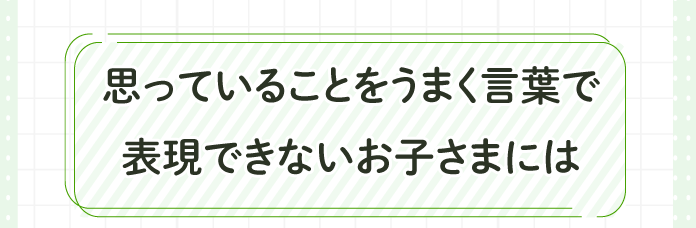 お子さまが自分の感情を表現できない時、カードを使って気持ちを伝えてもらいます。