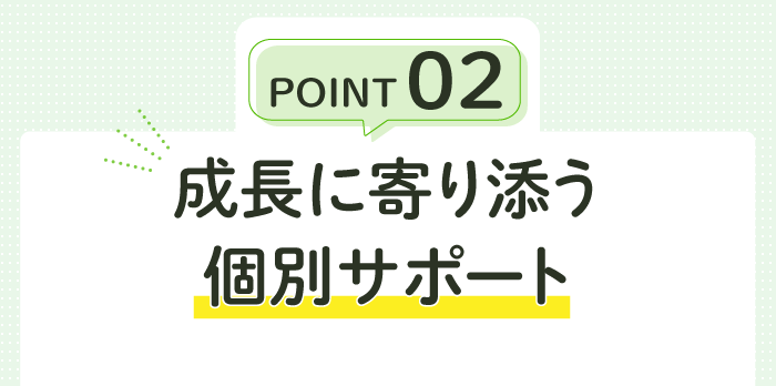 point02成長に寄り添う個別サポート