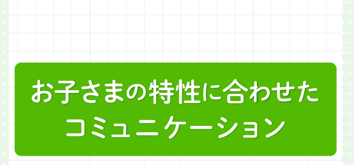 お子様の特性に合わせたコミュニケーション