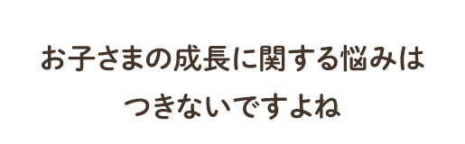 お子様に関する悩みはつきないですよね