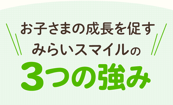 お子様の成長を促すみらいスマイル3つの強み