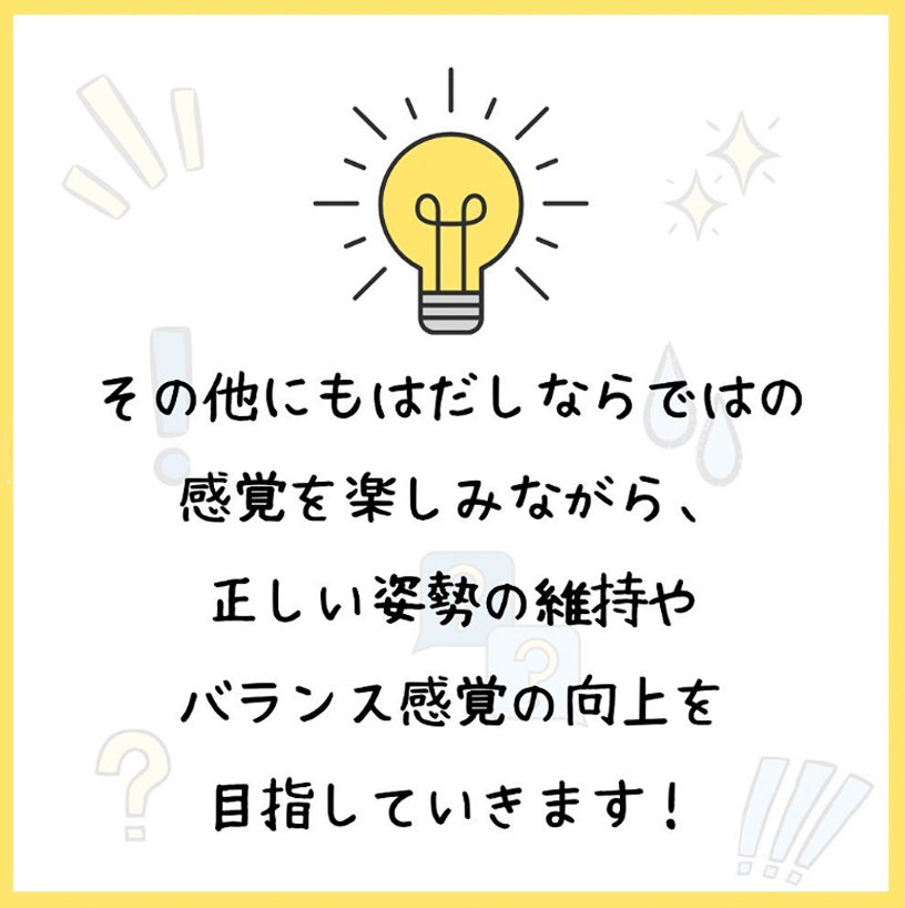 その他にもはだしならではの感覚を楽しみながら、正しい姿勢の維持やバランス感覚の向上を目指していきます。